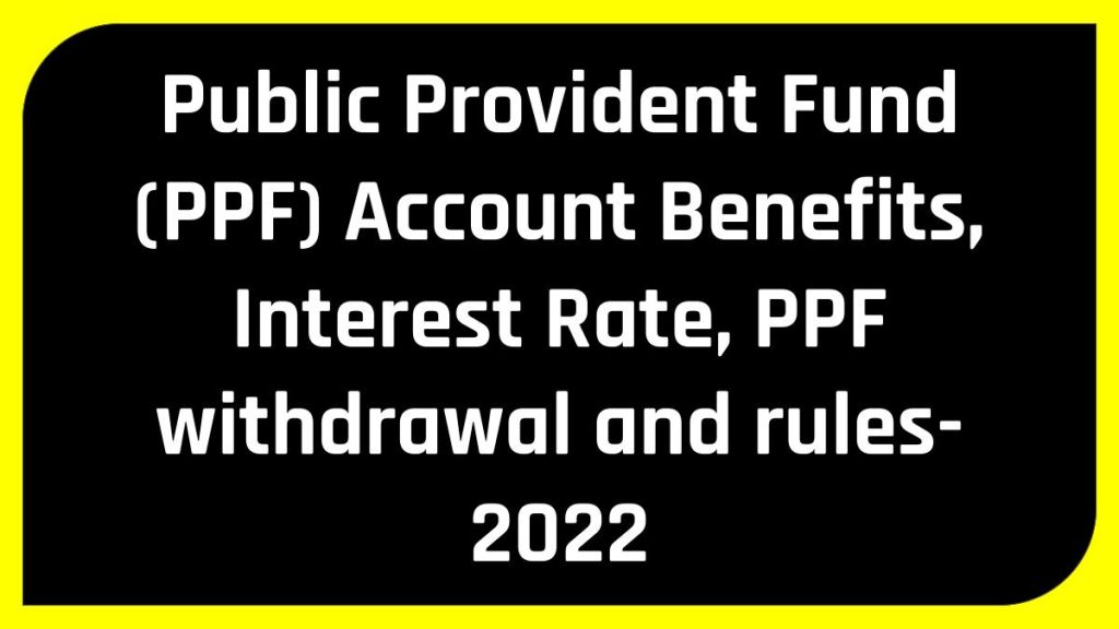 Public Provident Fund (PPF) Account Benefits, Interest Rate, PPF withdrawal and rules- 2022