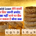 Gold Loan लेने वालों के लिए जरूरी अपडेट, EMI नहीं भरने पर बैंक कर सकता है सोना जब्त