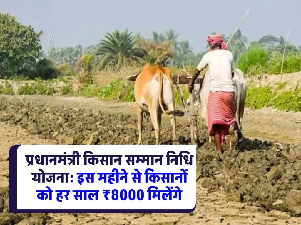 Kisan Nidhi Yojana 8k Rs Milege : किसान सम्मान निधि की किस्त अब ₹8000, इस महीने से होगा भुगतान