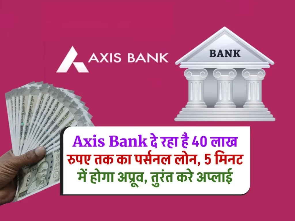 Axis Bank Personal Loan 2024: 5 मिनट में मिलेगा 40 लाख तक का लोन, तुरंत करें आवेदन