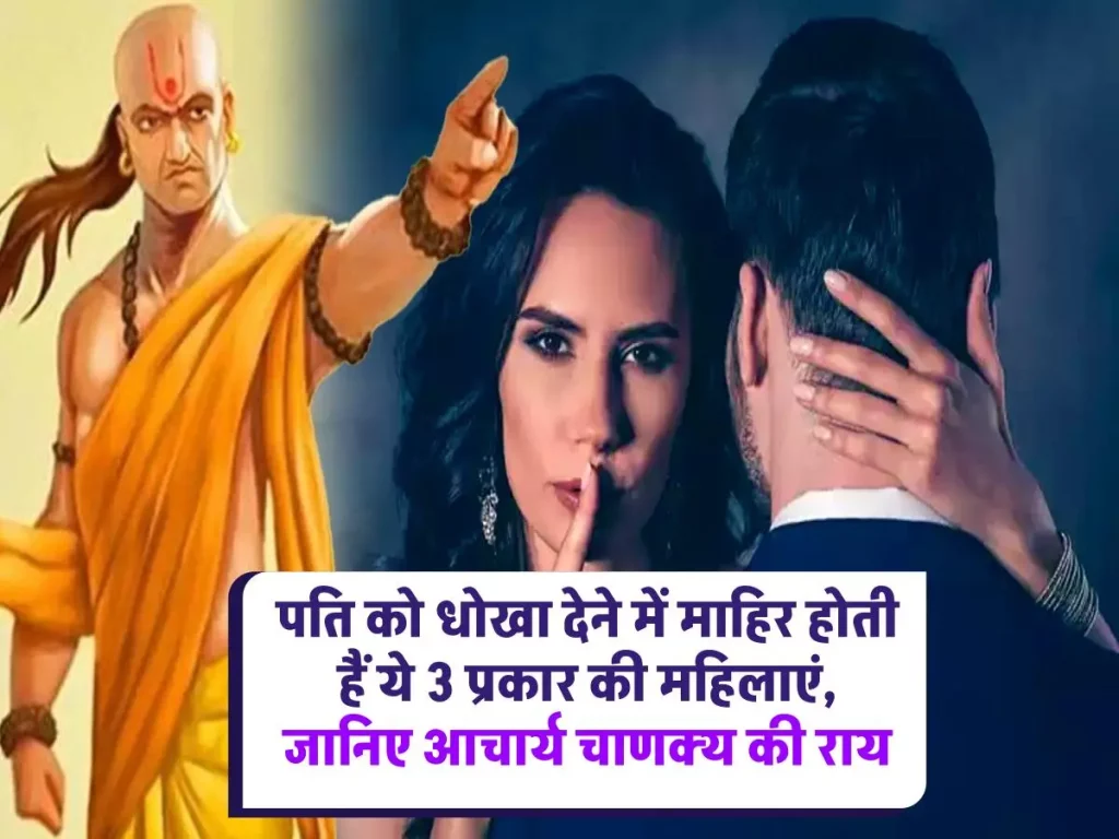 Chanakya Niti: ये 3 प्रकार की महिलाएं पल भर में दे सकती हैं धोखा, भूलकर भी न करें इन पर विश्वास!
