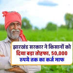 झारखंड सरकार ने किसानों के लिए शुरू की नई योजना, 50,000 रुपये तक का कर्ज माफ, जानिए पूरी ख़बर