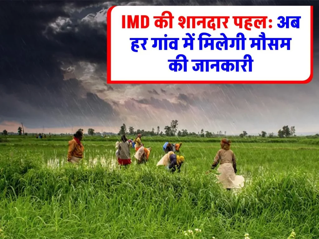 IMD का बड़ा फैसला: अब हर गांव में मिलेगी मौसम की जानकारी, किसानों को होगा बड़ा फायदा