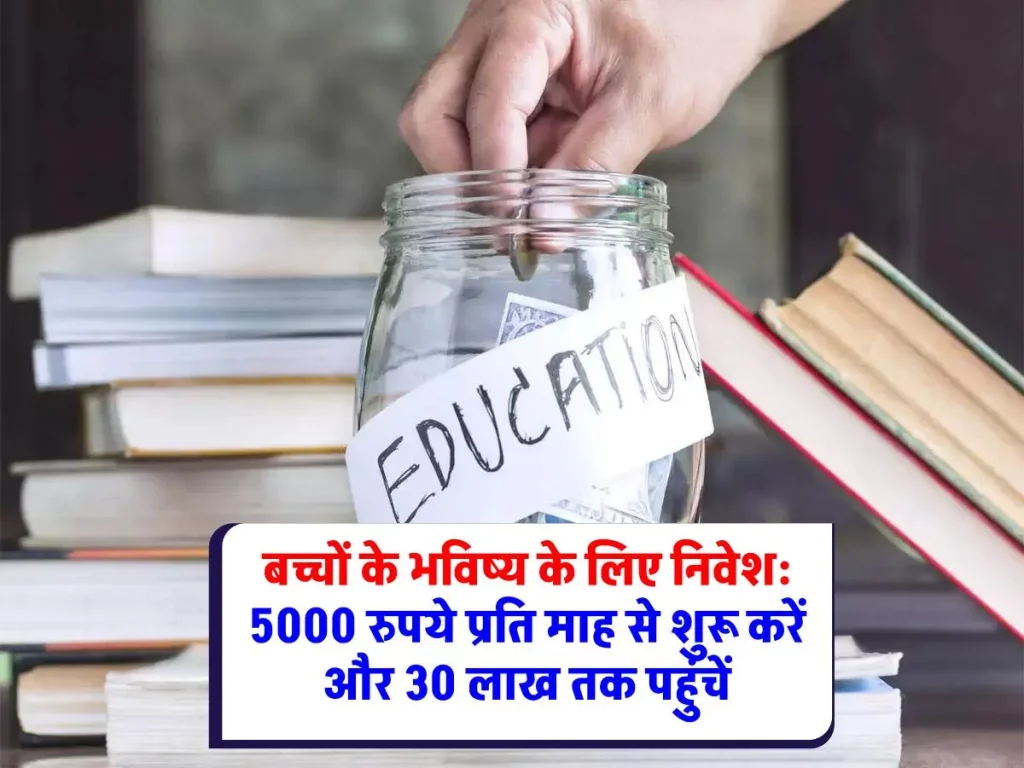 Investment Plan: बच्चों की शिक्षा के लिए पैसे की चिंता नहीं! 5000 रुपये प्रति माह निवेश कर जमा करें 30 लाख
