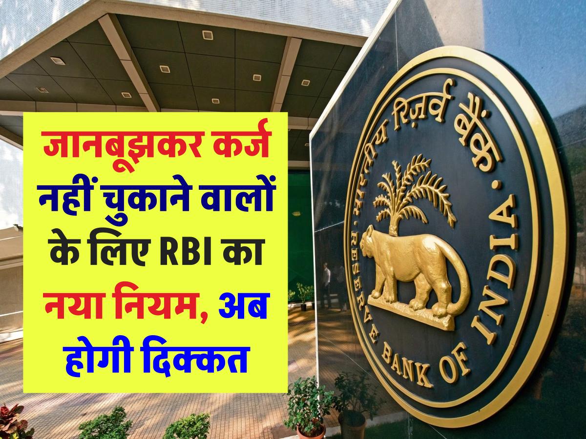 जानबूझकर कर्ज नहीं चुकाने वालों के लिए RBI का नया नियम, अब होगी दिक्कत