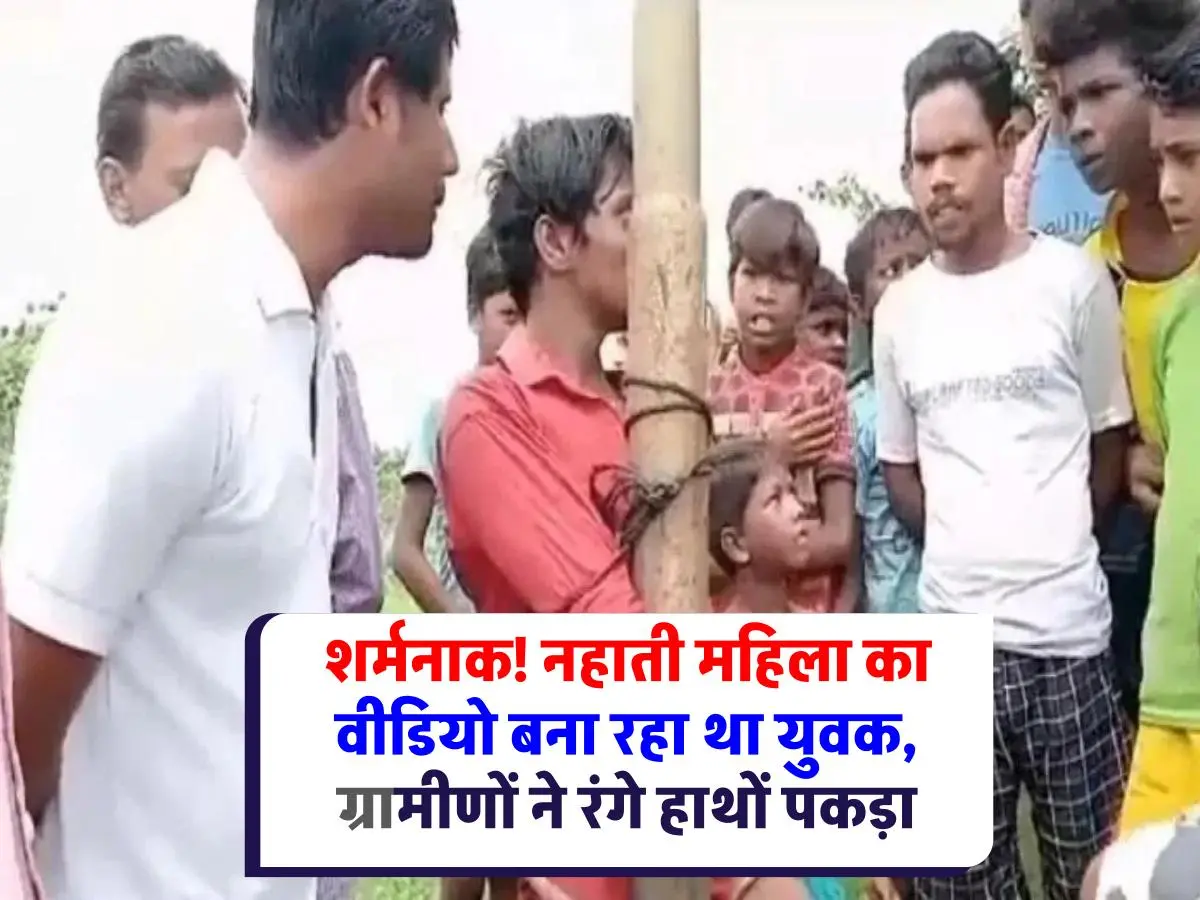 Viral news : नहाती महिला का वीडियो बनाते पकड़ा गया युवक, गांव वालों ने पकड़ा और पुलिस के हवाले किया